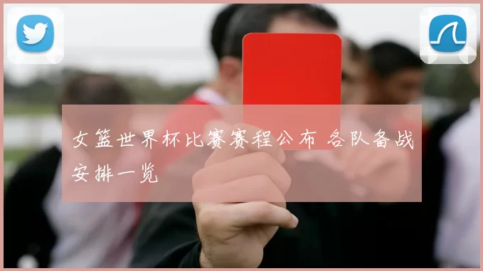 女篮世界杯比赛赛程公布 各队备战安排一览