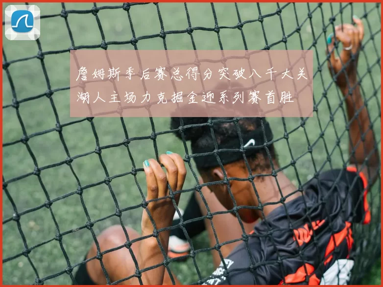 詹姆斯季后赛总得分突破八千大关湖人主场力克掘金迎系列赛首胜