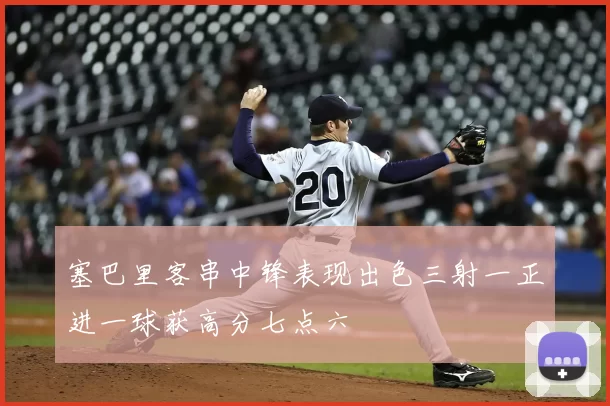 塞巴里客串中锋表现出色三射一正进一球获高分七点六