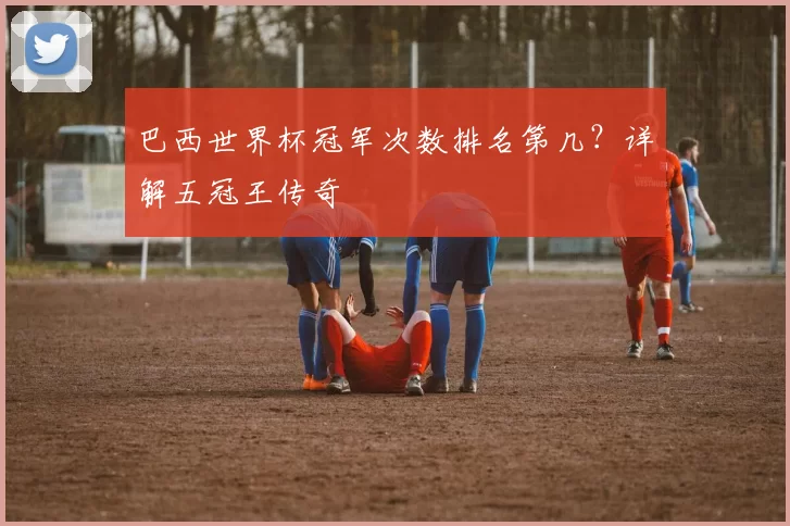 巴西世界杯冠军次数排名第几?详解五冠王传奇