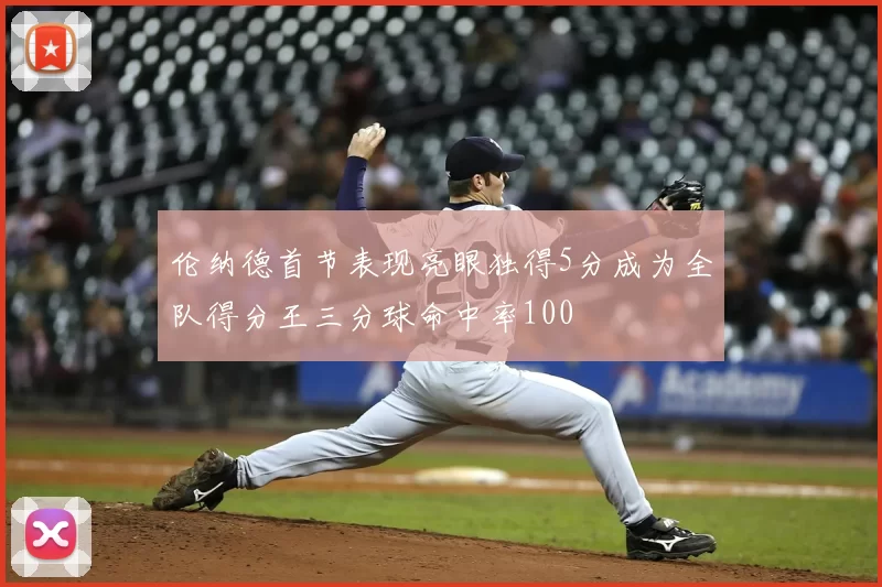 伦纳德首节表现亮眼独得5分成为全队得分王三分球命中率100