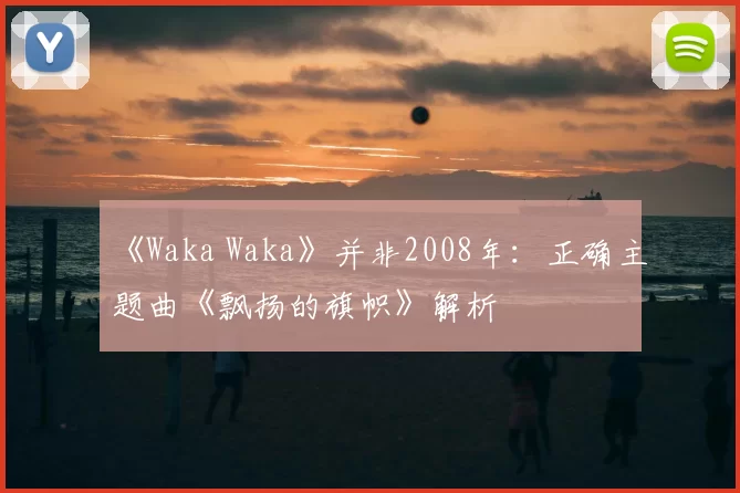《Waka Waka》并非2008年:正确主题曲《飘扬的旗帜》解析