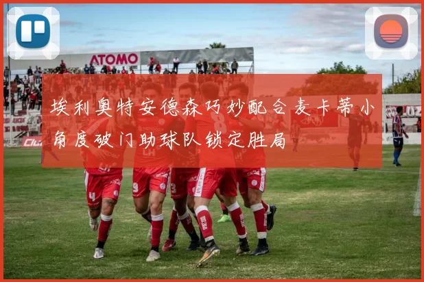 埃利奥特安德森巧妙配合麦卡蒂小角度破门助球队锁定胜局