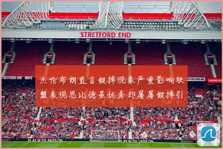 杰伦布朗直言假摔现象严重影响联盟表现恩比德虽优秀却屡屡假摔引争议