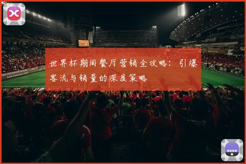 世界杯期间餐厅营销全攻略:引爆客流与销量的深度策略
