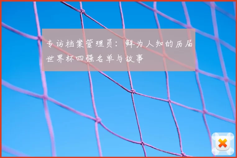 专访档案管理员：鲜为人知的历届世界杯四强名单与故事