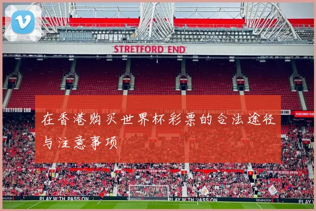 在香港购买世界杯彩票的合法途径与注意事项