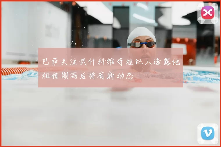 巴萨关注武什科维奇经纪人透露他租借期满后将有新动态