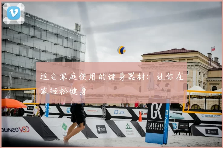 适合家庭使用的健身器材：让你在家轻松健身