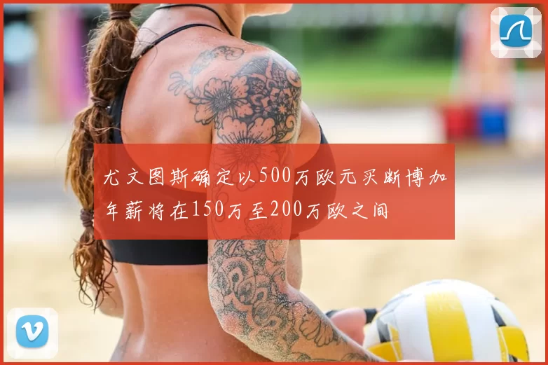 尤文图斯确定以500万欧元买断博加年薪将在150万至200万欧之间