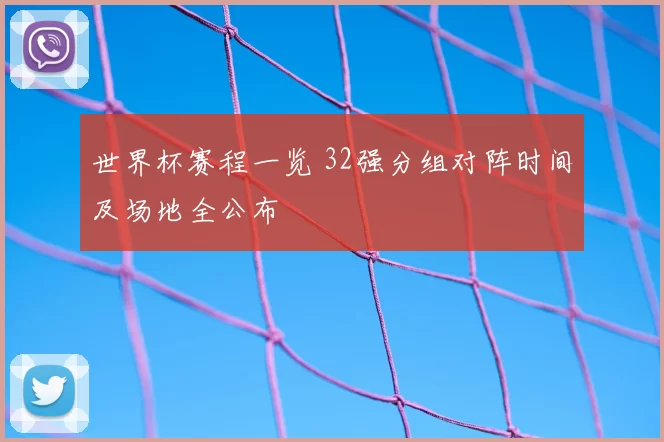 世界杯赛程一览 32强分组对阵时间及场地全公布
