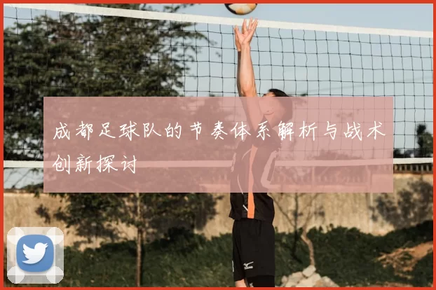 成都足球队的节奏体系解析与战术创新探讨