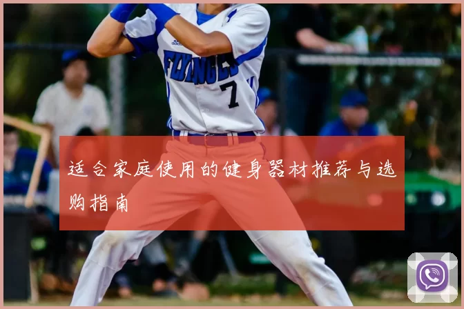 适合家庭使用的健身器材推荐与选购指南