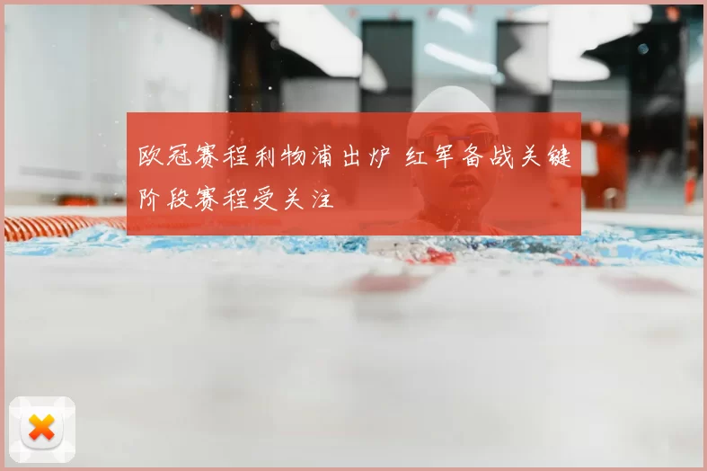 欧冠赛程利物浦出炉 红军备战关键阶段赛程受关注