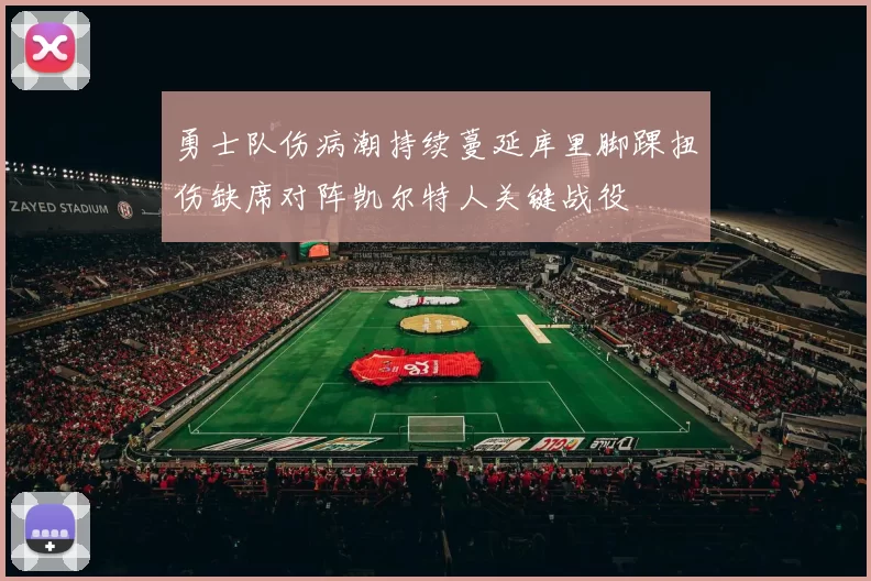 勇士队伤病潮持续蔓延库里脚踝扭伤缺席对阵凯尔特人关键战役