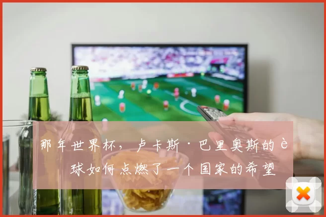 那年世界杯，卢卡斯·巴里奥斯的进球如何点燃了一个国家的希望