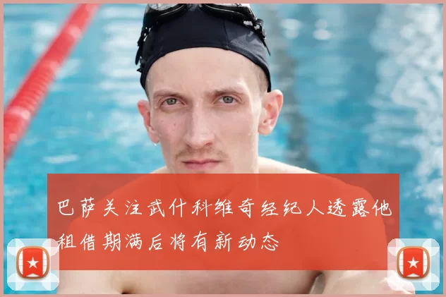 巴萨关注武什科维奇经纪人透露他租借期满后将有新动态