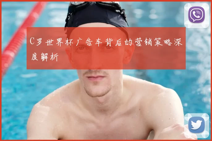 C罗世界杯广告车背后的营销策略深度解析