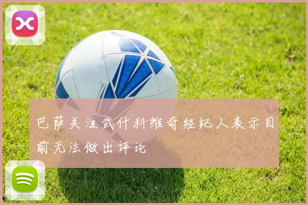 巴萨关注武什科维奇经纪人表示目前无法做出评论