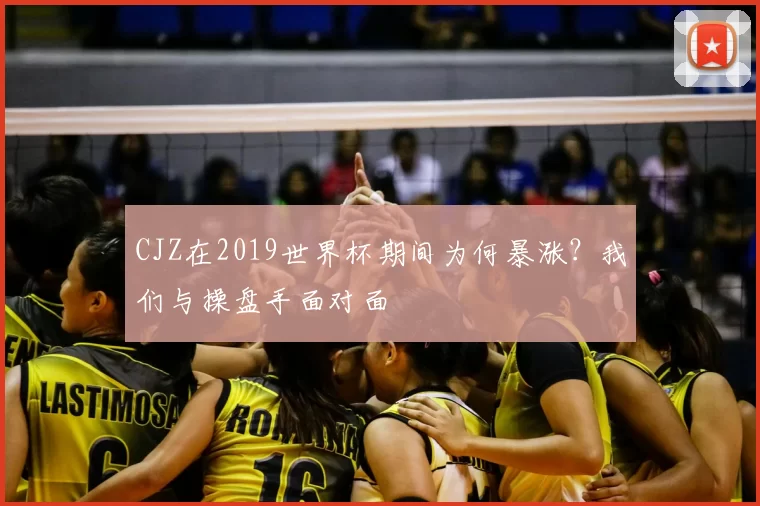 CJZ在2019世界杯期间为何暴涨？我们与操盘手面对面