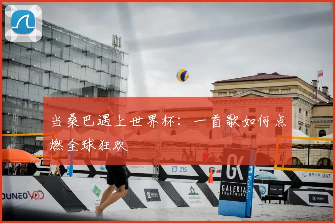 当桑巴遇上世界杯：一首歌如何点燃全球狂欢