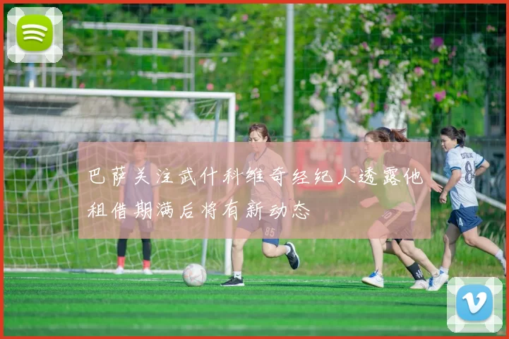 巴萨关注武什科维奇经纪人透露他租借期满后将有新动态