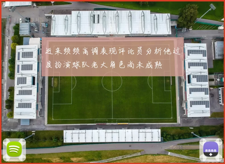 近来频频高调表现评论员分析他过度扮演球队老大角色尚未成熟