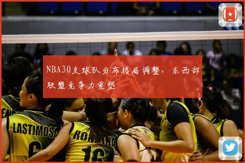 NBA30支球队分布格局调整，东西部联盟竞争力重塑