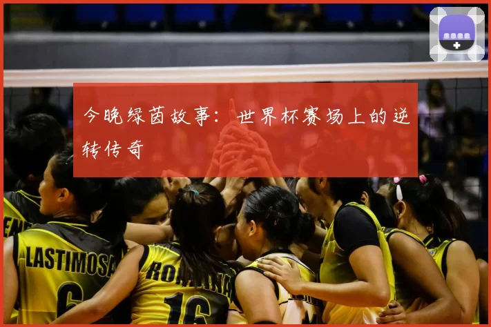 今晚绿茵故事:世界杯赛场上的逆转传奇