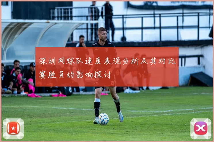 深圳网球队速度表现分析及其对比赛胜负的影响探讨
