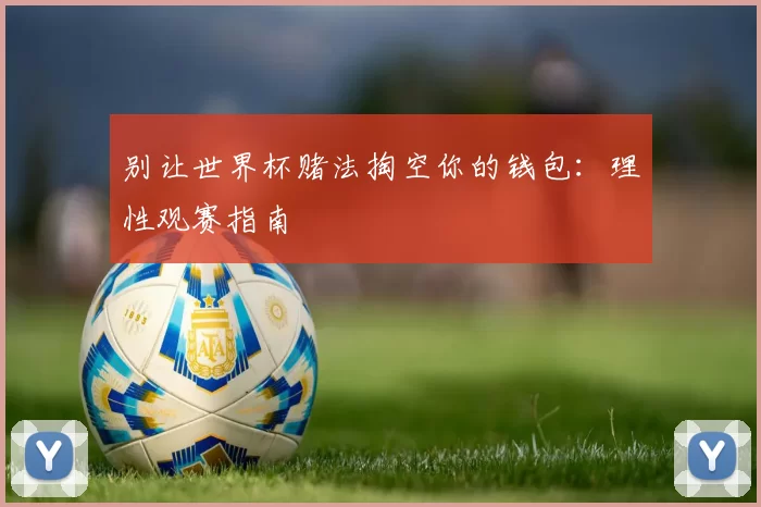 别让世界杯赌法掏空你的钱包：理性观赛指南
