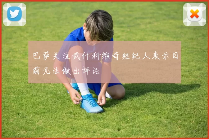 巴萨关注武什科维奇经纪人表示目前无法做出评论
