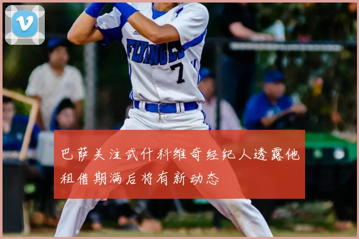 巴萨关注武什科维奇经纪人透露他租借期满后将有新动态