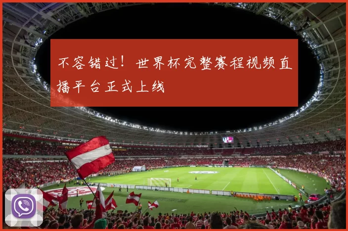 不容错过！世界杯完整赛程视频直播平台正式上线