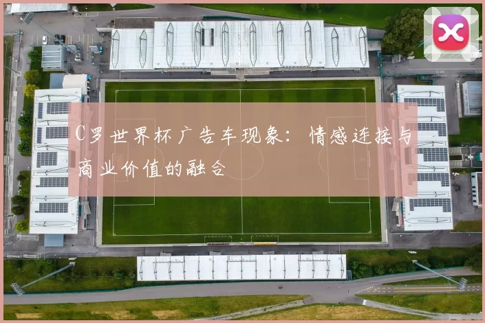 C罗世界杯广告车现象：情感连接与商业价值的融合