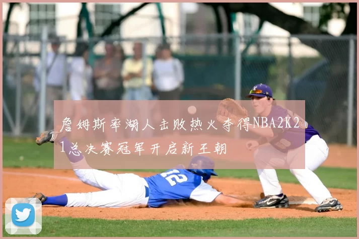詹姆斯率湖人击败热火夺得NBA2K21总决赛冠军开启新王朝