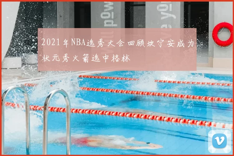 2021年NBA选秀大会回顾坎宁安成为状元秀火箭选中格林