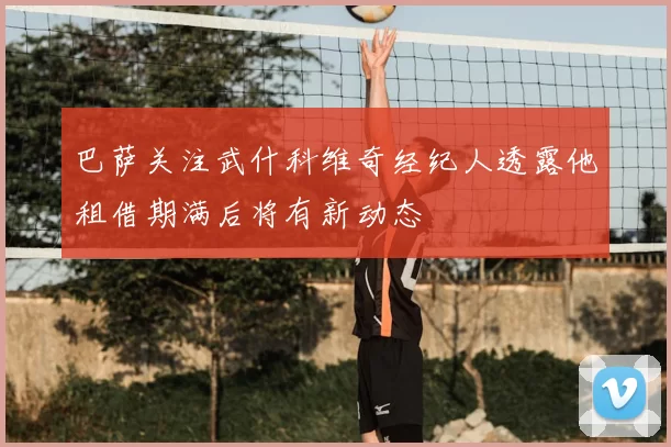 巴萨关注武什科维奇经纪人透露他租借期满后将有新动态