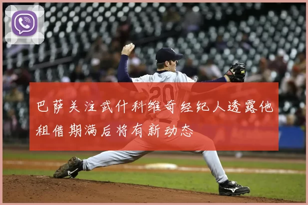 巴萨关注武什科维奇经纪人透露他租借期满后将有新动态