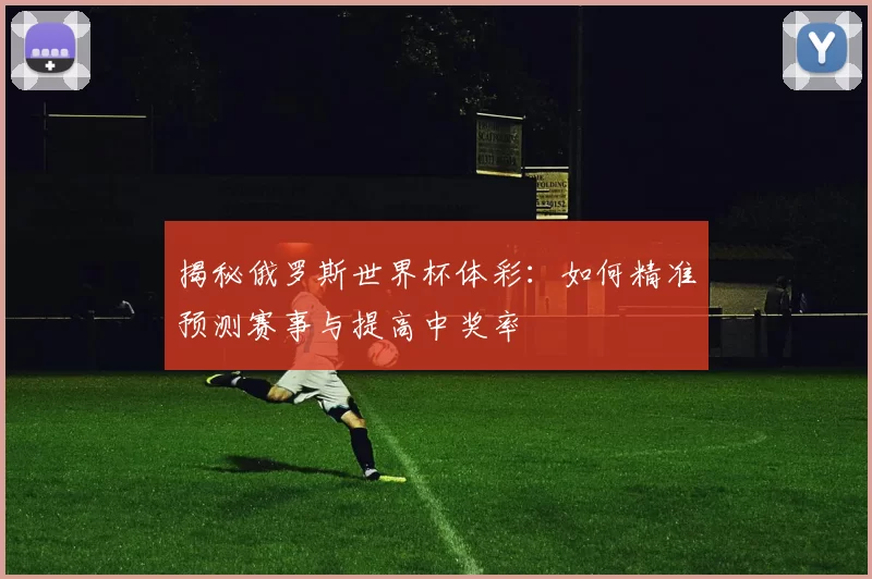 揭秘俄罗斯世界杯体彩:如何精准预测赛事与提高中奖率