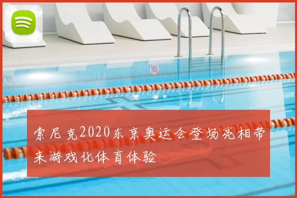 索尼克2020东京奥运会登场亮相带来游戏化体育体验