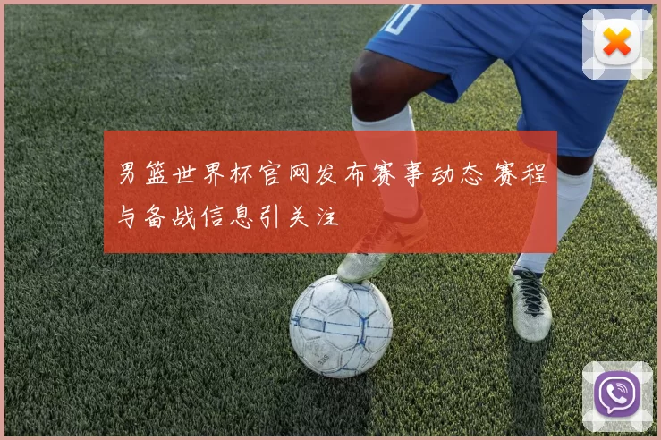 男篮世界杯官网发布赛事动态 赛程与备战信息引关注