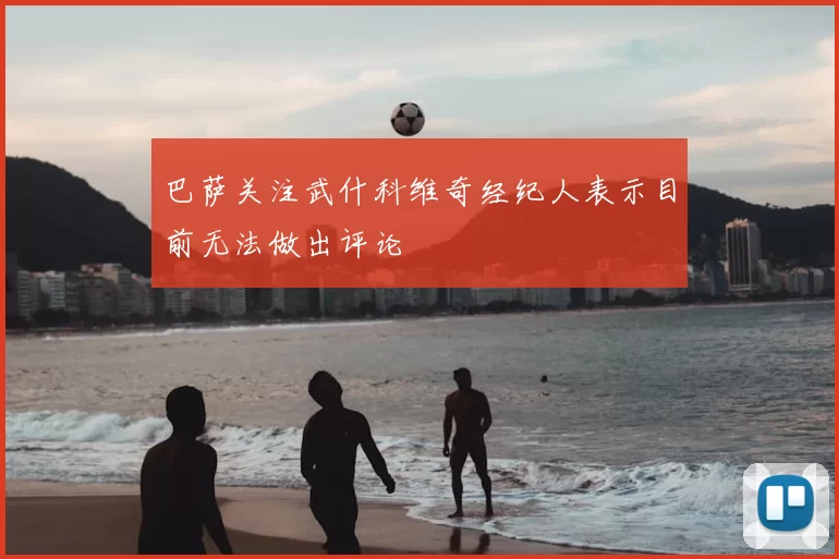 巴萨关注武什科维奇经纪人表示目前无法做出评论