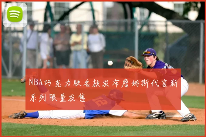 NBA巧克力联名款发布詹姆斯代言新系列限量发售