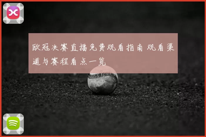 欧冠决赛直播免费观看指南 观看渠道与赛程看点一览