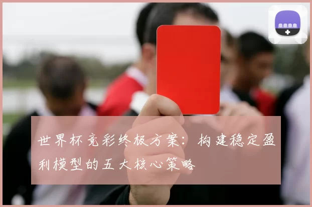 世界杯竞彩终极方案：构建稳定盈利模型的五大核心策略