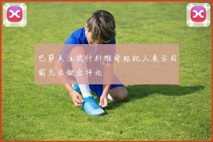 巴萨关注武什科维奇经纪人表示目前无法做出评论