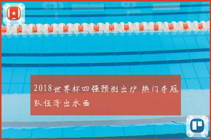 2018世界杯四强预测出炉 热门夺冠队伍浮出水面
