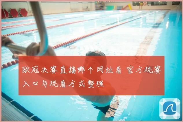 欧冠决赛直播哪个网址看 官方观赛入口与观看方式整理