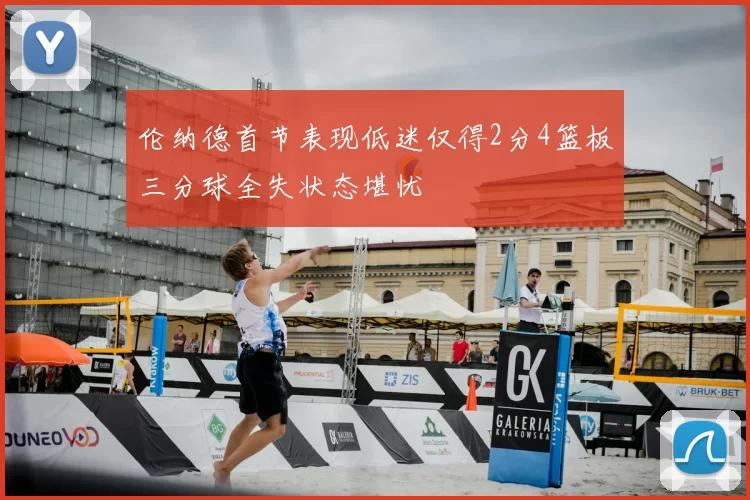 伦纳德首节表现低迷仅得2分4篮板三分球全失状态堪忧